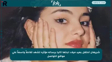 شريهان تحتفل بعيد ميلاد ابنتها تاليا برسالة مؤثرة تشهد تفاعلاً واسعاً على مواقع التواصل